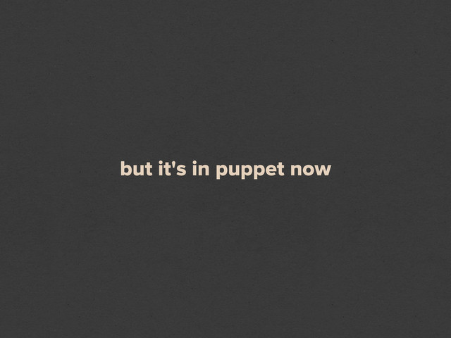 but it's in puppet now
