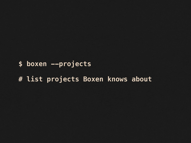 $ boxen --projects
# list projects Boxen knows about
