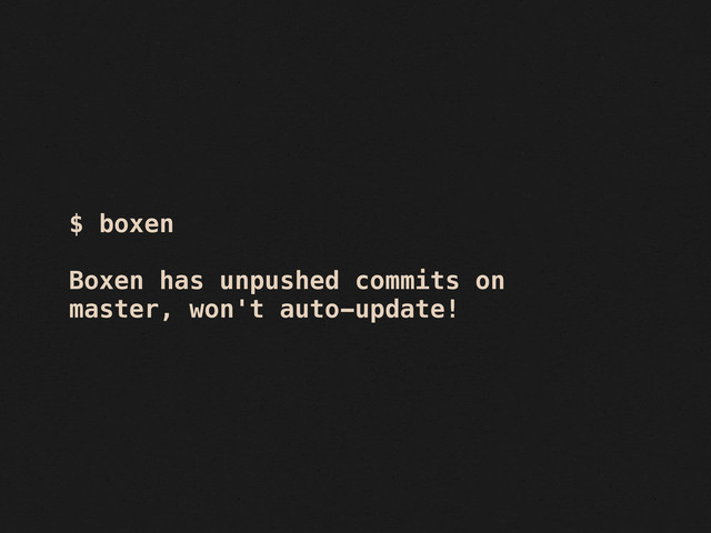 $ boxen
Boxen has unpushed commits on
master, won't auto-update!
