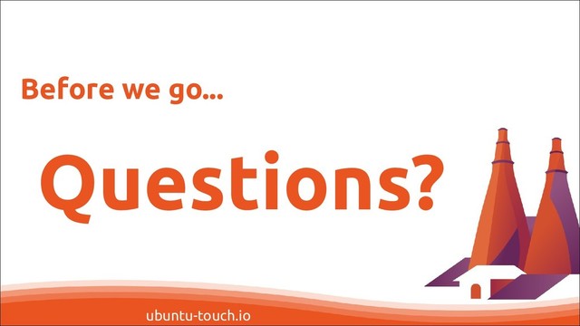 ubuntu-touch.io
Questions?
Before we go...
