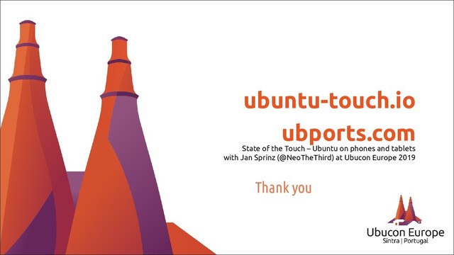 Thank you
ubuntu-touch.io
ubports.com
State of the Touch – Ubuntu on phones and tablets
with Jan Sprinz (@NeoTheThird) at Ubucon Europe 2019
