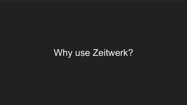Why use Zeitwerk?
