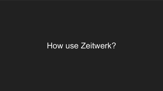 How use Zeitwerk?
