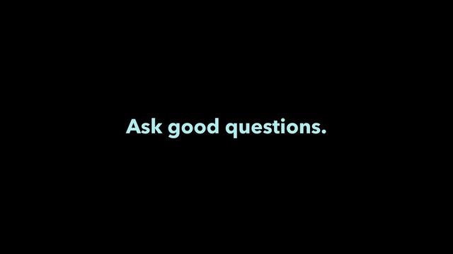 Ask good questions.
