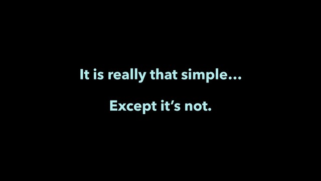 It is really that simple…
Except it’s not.
