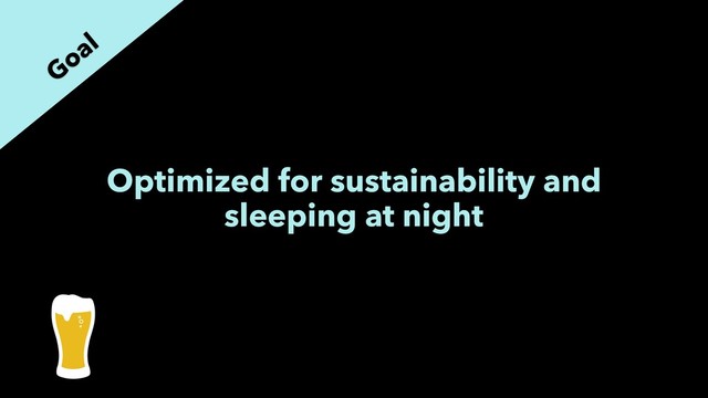 Optimized for sustainability and
sleeping at night
Goal
