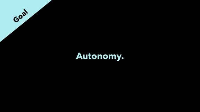 Autonomy.
Goal

