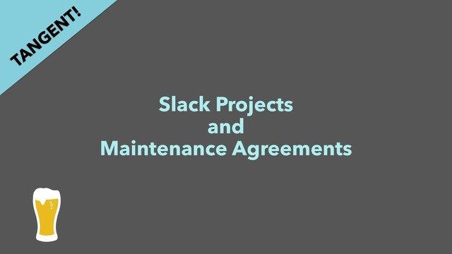 Slack Projects
and
Maintenance Agreements
TAN
GEN
T!
