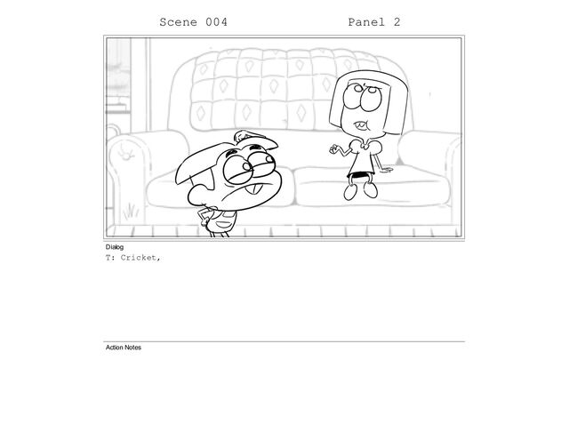 Scene 004 Panel 2
Dialog
T: Cricket,
Action Notes
