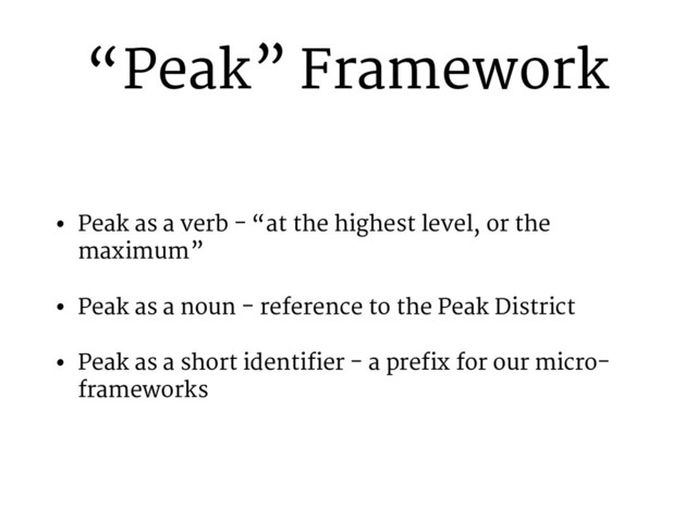 “Peak” Framework
• Peak as a verb - “at the highest level, or the
maximum”
• Peak as a noun - reference to the Peak District
• Peak as a short identifier - a prefix for our micro-
frameworks

