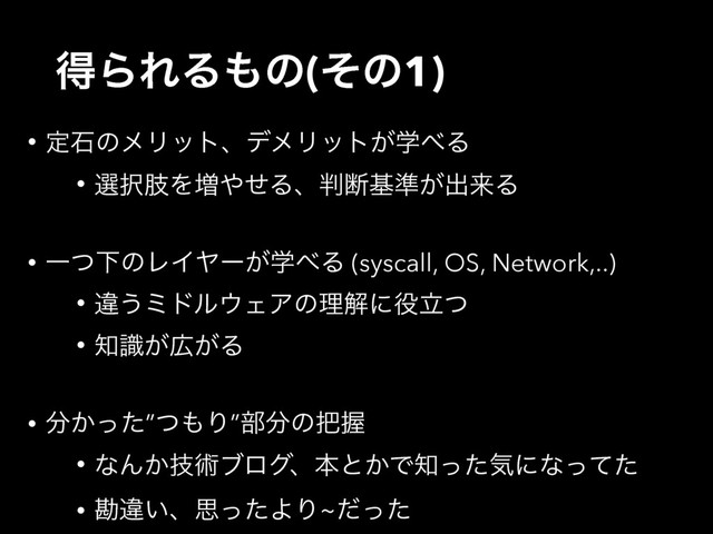 ಘΒΕΔ΋ͷ(ͦͷ1)
• ఆੴͷϝϦοτɺσϝϦοτֶ͕΂Δ
• બ୒ࢶΛ૿΍ͤΔɺ൑அج४͕ग़དྷΔ
• ҰͭԼͷϨΠϠʔֶ͕΂Δ (syscall, OS, Network,..)
• ҧ͏ϛυϧ΢ΣΞͷཧղʹ໾ཱͭ
• ஌͕ࣝ޿͕Δ
• ෼͔ͬͨ”ͭ΋Γ”෦෼ͷ೺Ѳ
• ͳΜ͔ٕज़ϒϩάɺຊͱ͔Ͱ஌ͬͨؾʹͳͬͯͨ
• צҧ͍ɺࢥͬͨΑΓ~ͩͬͨ
