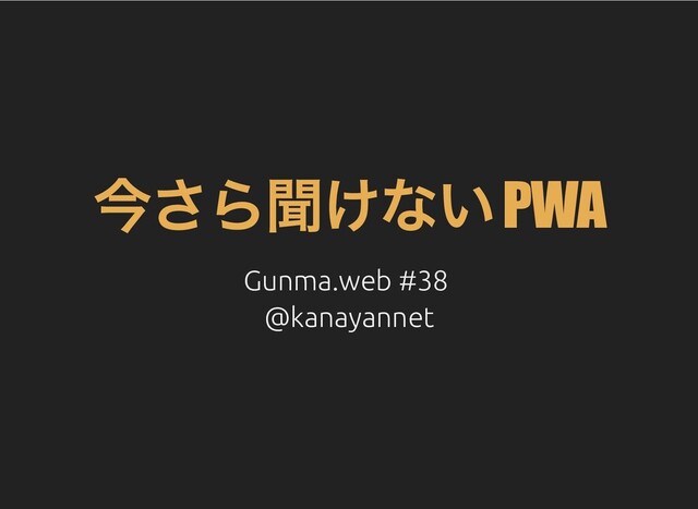 今さら聞けない PWA
Gunma.web #38
Gunma.web #38
@kanayannet
@kanayannet
