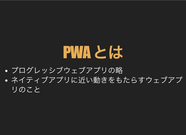 PWA
とは
プログレッシブウェブアプリの略
ネイティブアプリに近い動きをもたらすウェブアプ
リのこと
