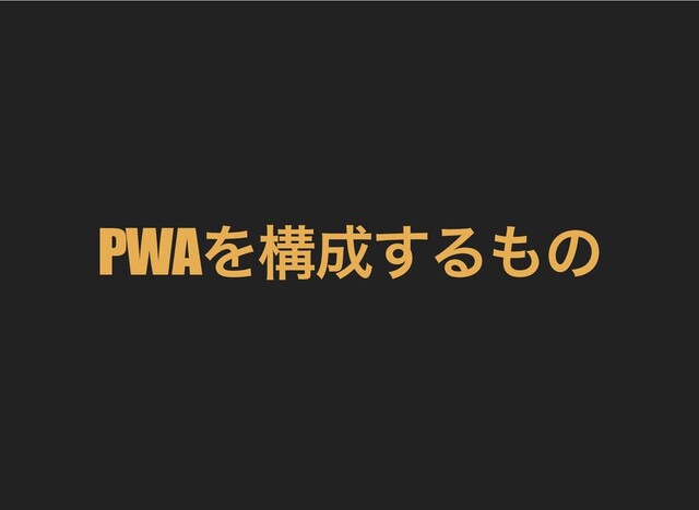 PWA
を構成するもの
