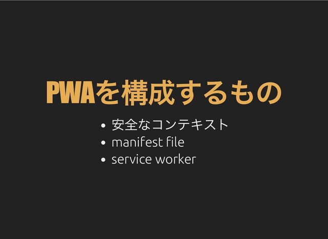 PWA
を構成するもの
安全なコンテキスト
manifest le
service worker
