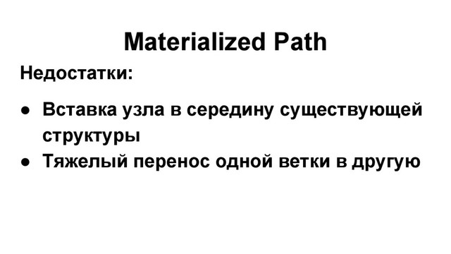 Materialized Path
Недостатки:
● Вставка узла в середину существующей
структуры
● Тяжелый перенос одной ветки в другую
