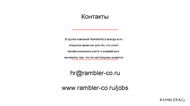 Контакты
В группе компаний Rambler&Co всегда есть
открытые вакансии для тех, кто хочет
профессионально расти и развиваться,
занимаясь тем, что по-настоящему нравится
hr@rambler-co.ru
www.rambler-co.ru/jobs
