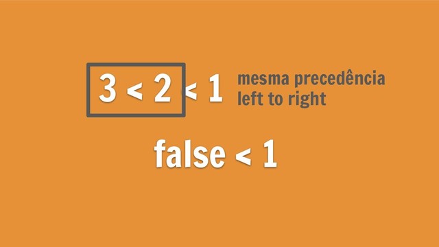 3 < 2 < 1
false < 1
left to right
mesma precedência
