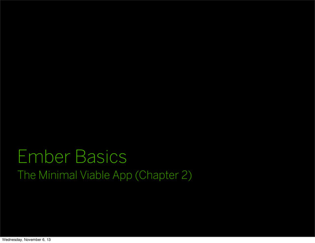 Ember Basics
The Minimal Viable App (Chapter 2)
Wednesday, November 6, 13
