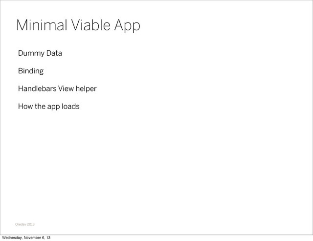 Oredev 2013
Dummy Data
Binding
Handlebars View helper
How the app loads
Minimal Viable App
Wednesday, November 6, 13
