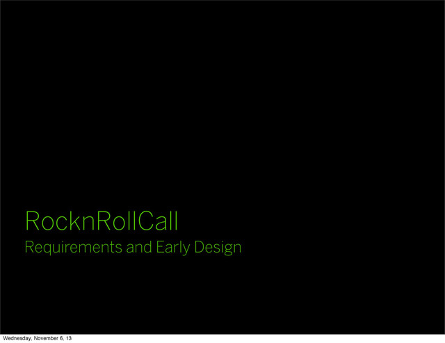RocknRollCall
Requirements and Early Design
Wednesday, November 6, 13
