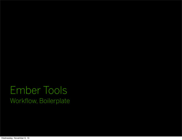 Ember Tools
Workﬂow, Boilerplate
Wednesday, November 6, 13
