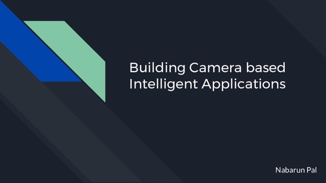 Building Camera based
Intelligent Applications
Nabarun Pal

