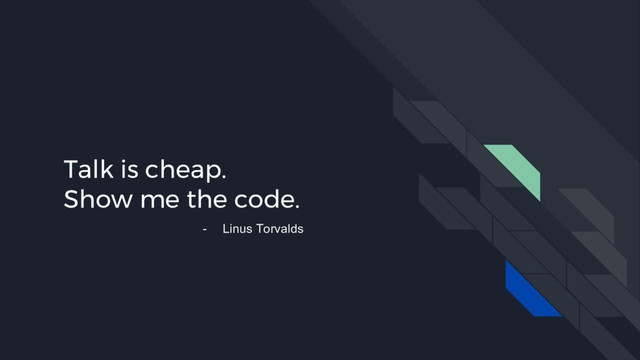 Talk is cheap.
Show me the code.
- Linus Torvalds
