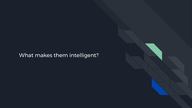 What makes them intelligent?
