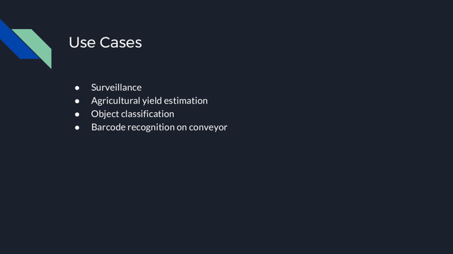 Use Cases
● Surveillance
● Agricultural yield estimation
● Object classification
● Barcode recognition on conveyor
