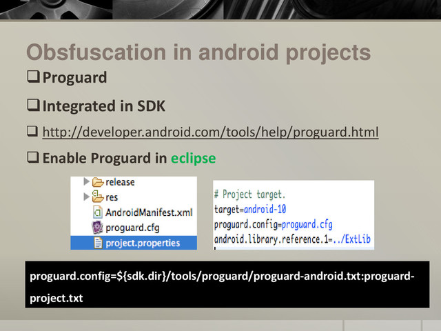 Obsfuscation in android projects
Proguard
Integrated in SDK
 http://developer.android.com/tools/help/proguard.html
Enable Proguard in eclipse
proguard.config=${sdk.dir}/tools/proguard/proguard-android.txt:proguard-
project.txt

