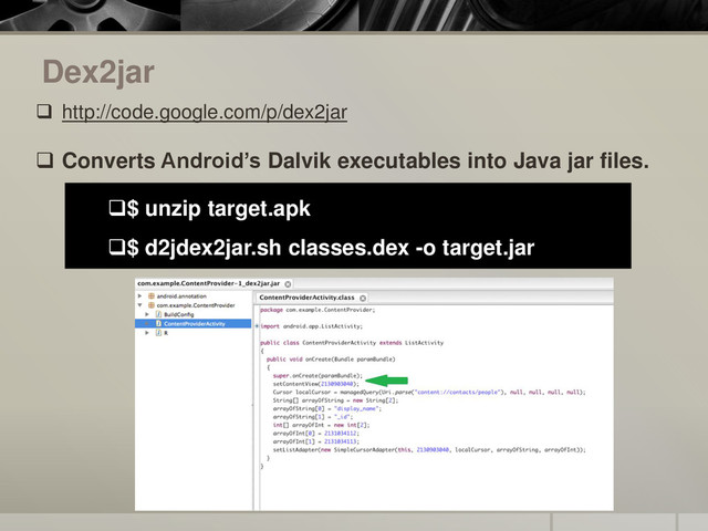 Dex2jar
 http://code.google.com/p/dex2jar
 Converts Android’s Dalvik executables into Java jar files.
$ unzip target.apk
$ d2jdex2jar.sh classes.dex -o target.jar
