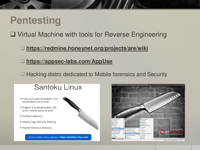 Pentesting
 Virtual Machine with tools for Reverse Engineering
 https://redmine.honeynet.org/projects/are/wiki
 https://appsec-labs.com/AppUse
 Hacking distro dedicated to Mobile forensics and Security
