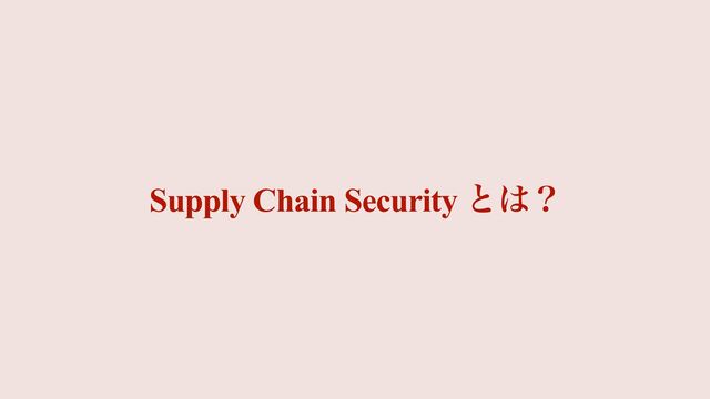 Supply Chain Security ͱ͸ʁ
