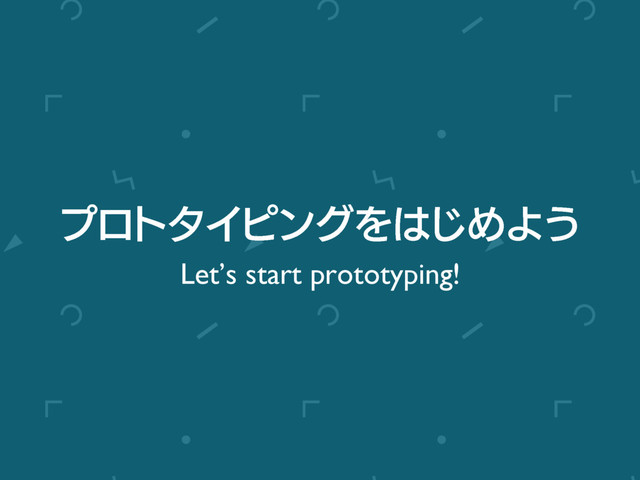 ϓϩτλΠϐϯάΛ͸͡ΊΑ͏
Let’s start prototyping!

