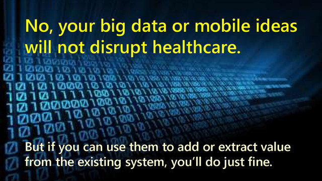 www.netspective.com 6
No, your big data or mobile ideas
will not disrupt healthcare.
But if you can use them to add or extract value
from the existing system, you’ll do just fine.
