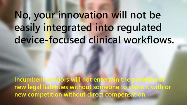 www.netspective.com 9
No, your innovation will not be
easily integrated into regulated
device-focused clinical workflows.
Incumbent vendors will not entertain the potential of
new legal liabilities without someone to share it with or
new competition without direct compensation.
