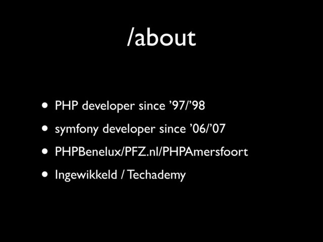 /about
• PHP developer since ’97/’98	

• symfony developer since ’06/’07	

• PHPBenelux/PFZ.nl/PHPAmersfoort	

• Ingewikkeld / Techademy
