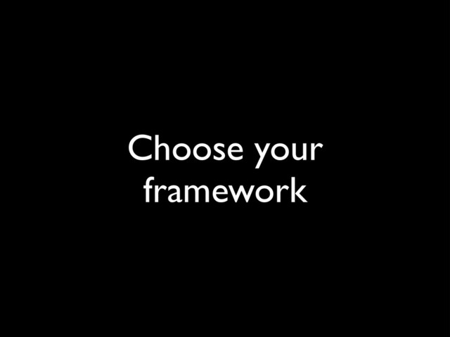 Choose your
framework
