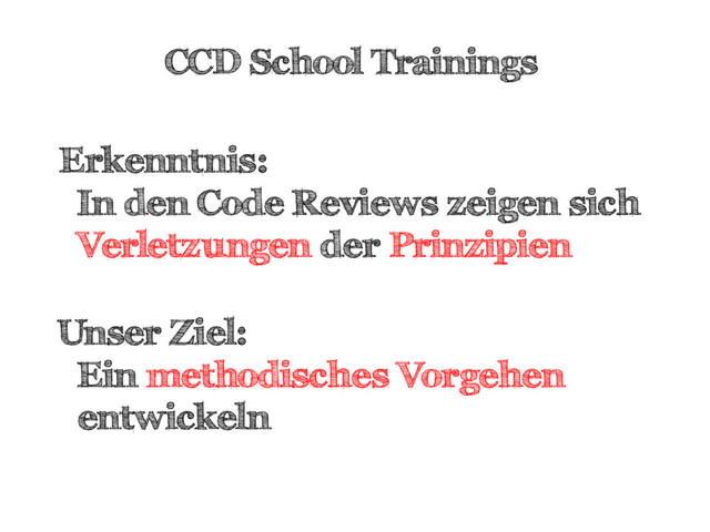 CCD School Trainings
Erkenntnis:
In den Code Reviews zeigen sich
Verletzungen der Prinzipien
Unser Ziel:
Ein methodisches Vorgehen
entwickeln
