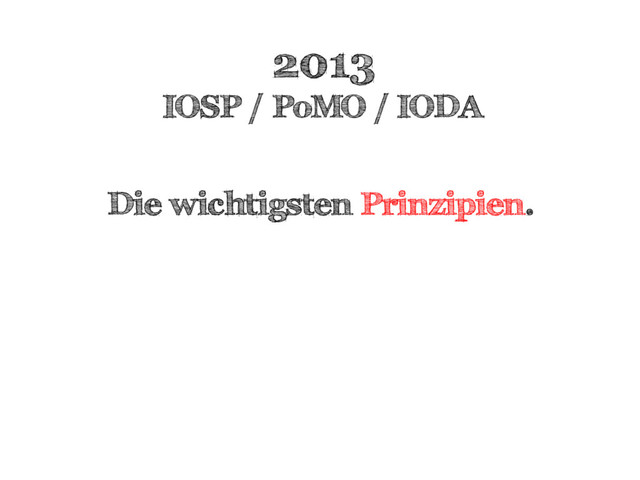 2013
IOSP / PoMO / IODA
Die wichtigsten Prinzipien.

