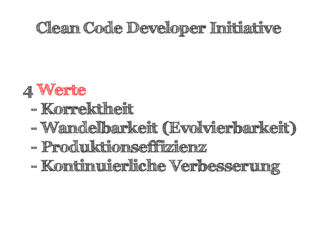 Clean Code Developer Initiative
4 Werte
- Korrektheit
- Wandelbarkeit (Evolvierbarkeit)
- Produktionseffizienz
- Kontinuierliche Verbesserung
