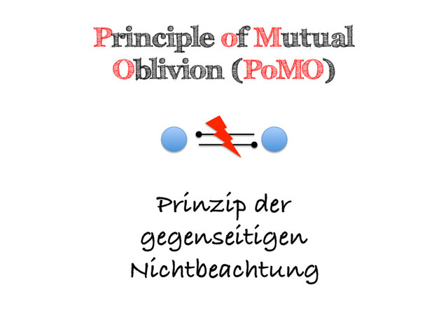Principle of Mutual
Oblivion (PoMO)
Prinzip der
gegenseitigen
Nichtbeachtung
