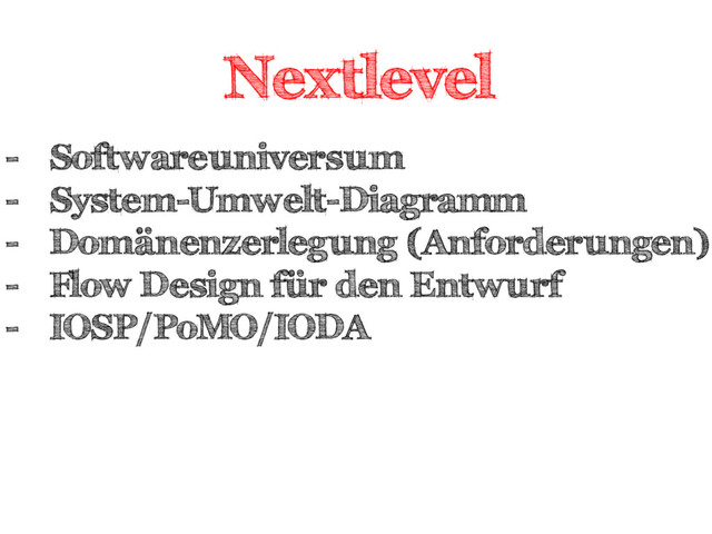 Nextlevel
-  Softwareuniversum
-  System-Umwelt-Diagramm
-  Domänenzerlegung (Anforderungen)
-  Flow Design für den Entwurf
-  IOSP/PoMO/IODA
