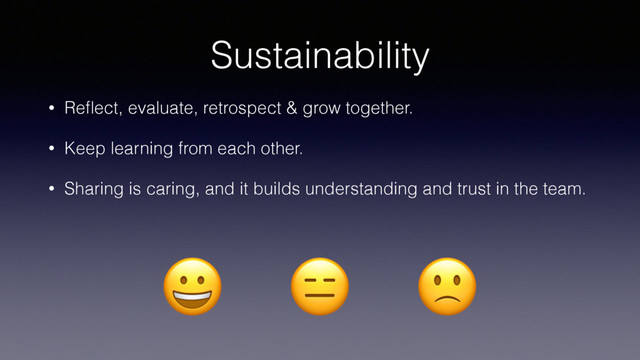 Sustainability
• Reﬂect, evaluate, retrospect & grow together.
• Keep learning from each other.
• Sharing is caring, and it builds understanding and trust in the team.
  

