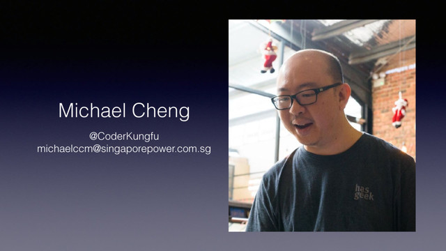 Michael Cheng
@CoderKungfu
michaelccm@singaporepower.com.sg
