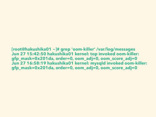 [root@hakushika01 ~]# grep 'oom-killer' /var/log/messages
Jun 27 15:42:50 hakushika01 kernel: top invoked oom-killer:
gfp_mask=0x201da, order=0, oom_adj=0, oom_score_adj=0
Jun 27 16:58:19 hakushika01 kernel: mysqld invoked oom-killer:
gfp_mask=0x201da, order=0, oom_adj=0, oom_score_adj=0
