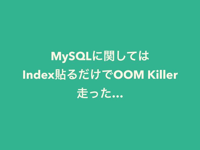 MySQLʹؔͯ͠͸
IndexషΔ͚ͩͰOOM Killer
૸ͬͨ…
