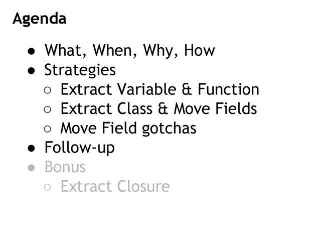 ● What, When, Why, How
● Strategies
○ Extract Variable & Function
○ Extract Class & Move Fields
○ Move Field gotchas
● Follow-up
● Bonus
○ Extract Closure
Agenda
