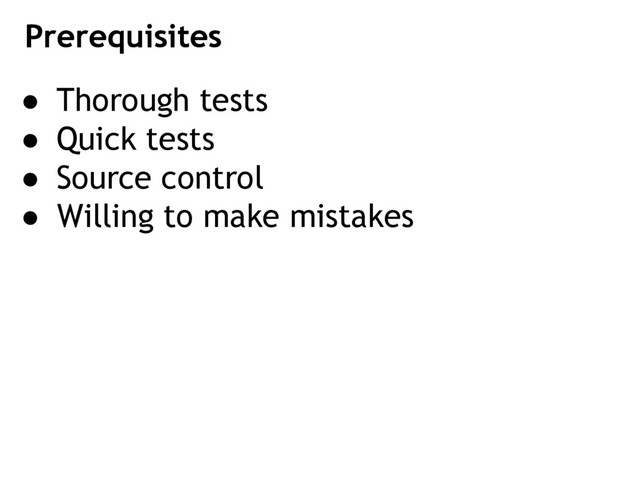 ● Thorough tests
● Quick tests
● Source control
● Willing to make mistakes
Prerequisites
